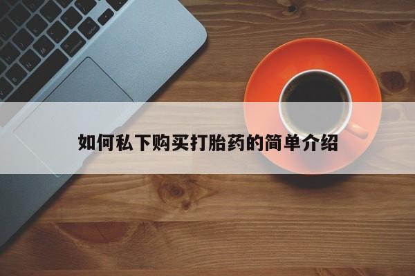 卖打胎药私人微信如何私下购买打胎药的简单介绍