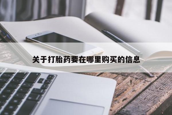 卖打胎药私人微信关于打胎药要在哪里购买的信息