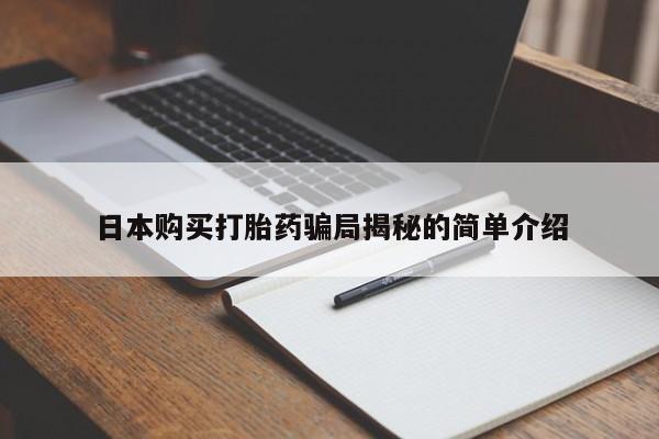 卖打胎药私人微信日本购买打胎药骗局揭秘的简单介绍