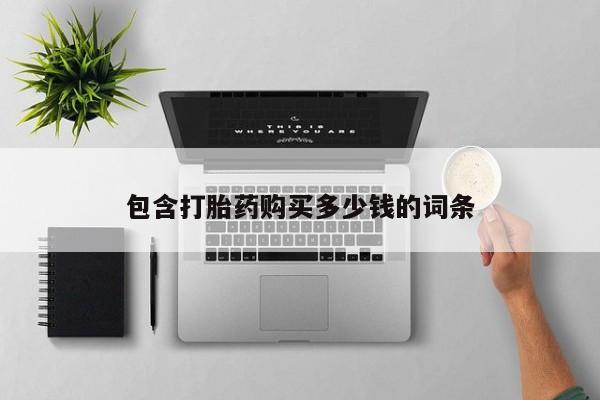 卖打胎药私人微信包含打胎药购买多少钱的词条