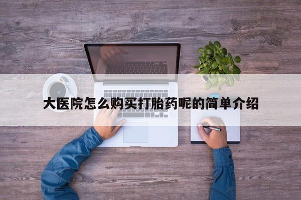 卖打胎药私人微信大医院怎么购买打胎药呢的简单介绍