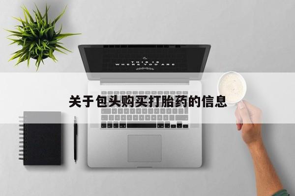 卖打胎药私人微信关于包头购买打胎药的信息