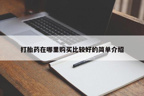 卖打胎药私人微信打胎药在哪里购买比较好的简单介绍