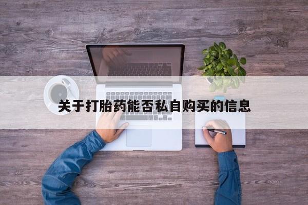 卖打胎药私人微信关于打胎药能否私自购买的信息