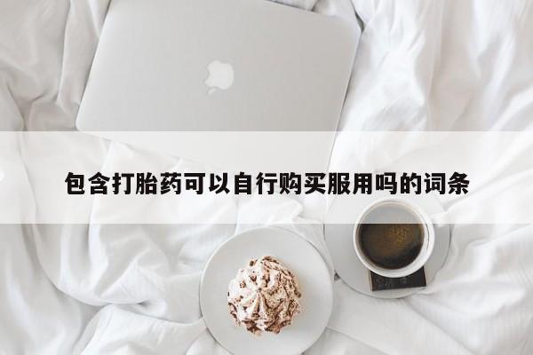 卖打胎药私人微信包含打胎药可以自行购买服用吗的词条
