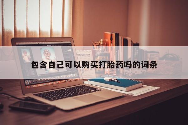 卖打胎药私人微信包含自己可以购买打胎药吗的词条