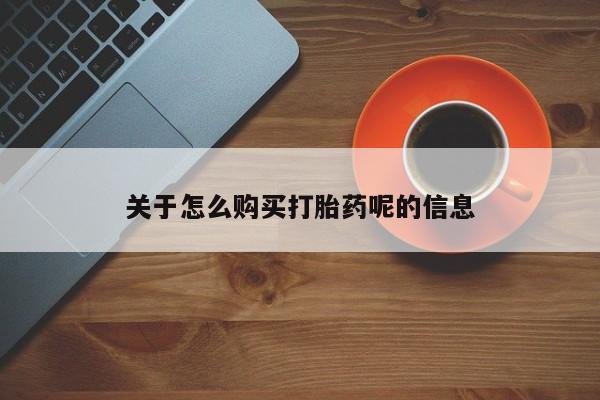 卖打胎药私人微信关于怎么购买打胎药呢的信息