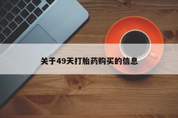 卖打胎药私人微信关于49天打胎药购买的信息