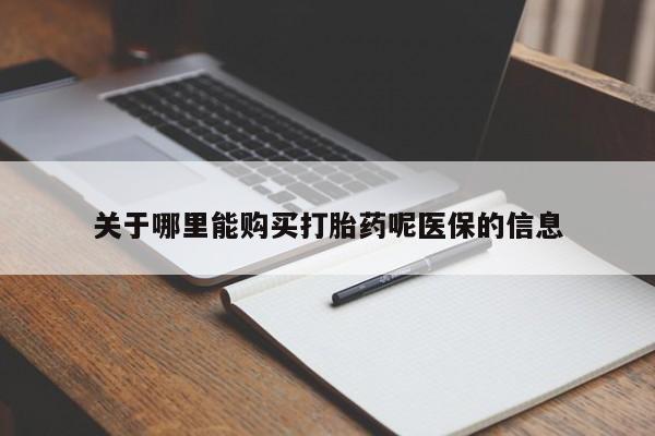 卖打胎药私人微信关于哪里能购买打胎药呢医保的信息